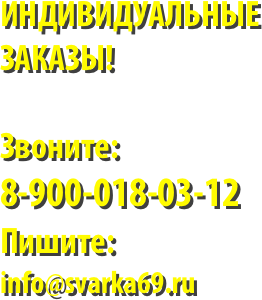ИНДИВИДУАЛЬНЫЕ
ЗАКАЗЫ!

Звоните:
8-900-018-03-12
Пишите:
info@svarka69.ru